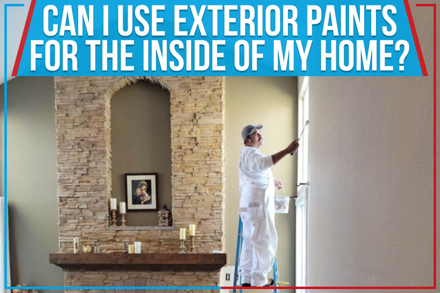 Can I Use Exterior Paints For The Inside Of My Home?
